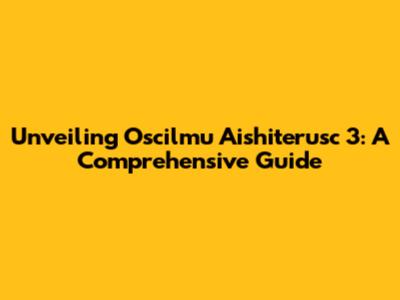 Unveiling Oscilmu Aishiterusc 3: A Comprehensive Guide