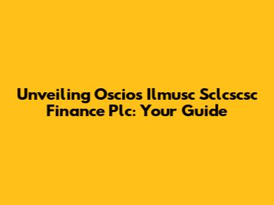 Unveiling Oscios Ilmusc Sclcscsc Finance Plc: Your Guide