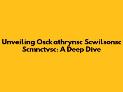 Unveiling Osckathrynsc Scwilsonsc Scmnctvsc: A Deep Dive