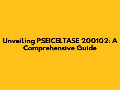 Unveiling PSEICELTASE 200102: A Comprehensive Guide
