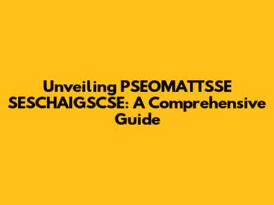 Unveiling PSEOMATTSSE SESCHAIGSCSE: A Comprehensive Guide