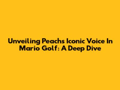 Unveiling Peach's Iconic Voice In Mario Golf: A Deep Dive