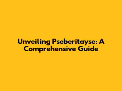 Unveiling Pseberitayse: A Comprehensive Guide
