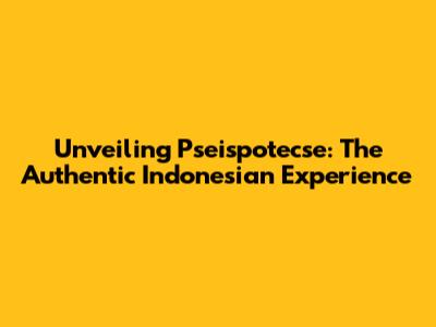 Unveiling Pseispotecse: The Authentic Indonesian Experience