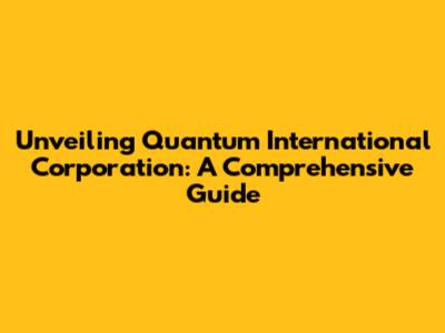 Unveiling Quantum International Corporation: A Comprehensive Guide