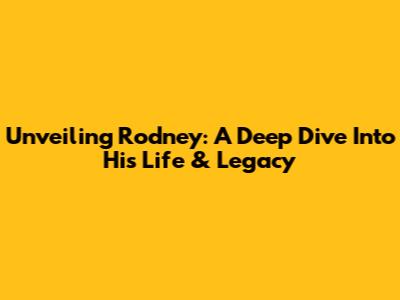 Unveiling Rodney: A Deep Dive Into His Life & Legacy