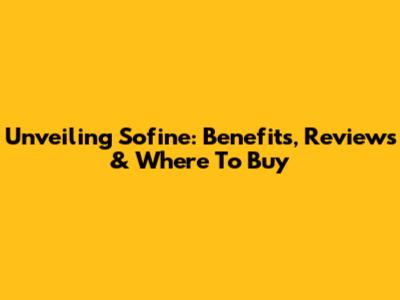 Unveiling Sofine: Benefits, Reviews & Where To Buy