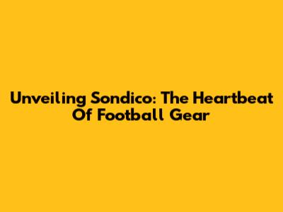 Unveiling Sondico: The Heartbeat Of Football Gear