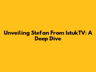 Unveiling Stefan From IstukTV: A Deep Dive