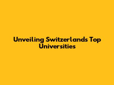 Unveiling Switzerland's Top Universities