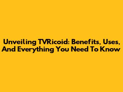 Unveiling TVRicoid: Benefits, Uses, And Everything You Need To Know