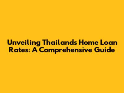 Unveiling Thailand's Home Loan Rates: A Comprehensive Guide