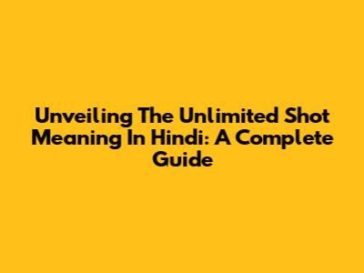 Unveiling The 'Unlimited Shot' Meaning In Hindi: A Complete Guide