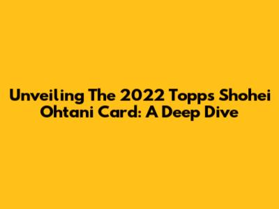 Unveiling The 2022 Topps Shohei Ohtani Card: A Deep Dive