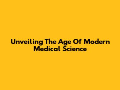 Unveiling The Age Of Modern Medical Science