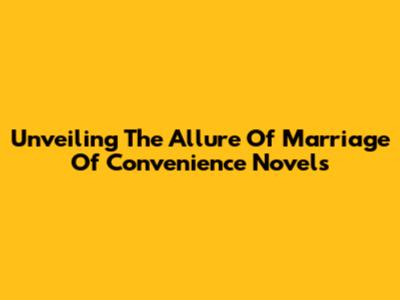 Unveiling The Allure Of 'Marriage Of Convenience' Novels