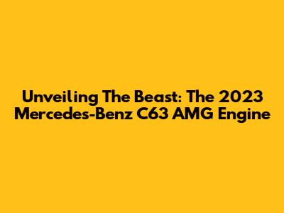 Unveiling The Beast: The 2023 Mercedes-Benz C63 AMG Engine