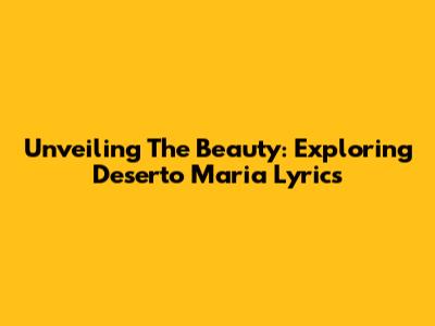 Unveiling The Beauty: Exploring 'Deserto Maria' Lyrics