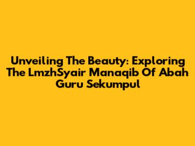 Unveiling The Beauty: Exploring The LmzhSyair Manaqib Of Abah Guru Sekumpul