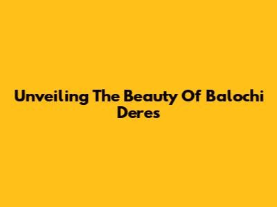 Unveiling The Beauty Of Balochi Deres