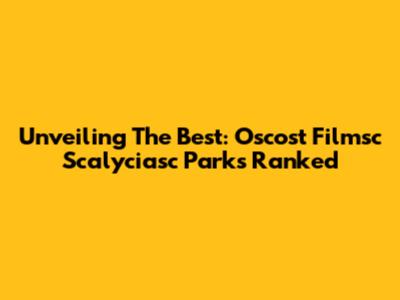 Unveiling The Best: Oscost Filmsc Scalyciasc Parks Ranked