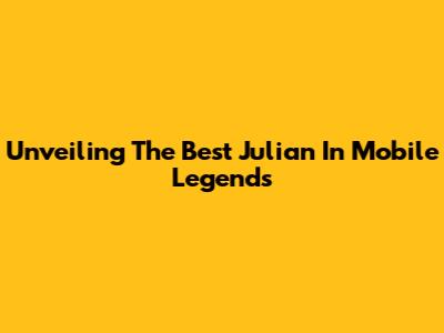 Unveiling The Best Julian In Mobile Legends