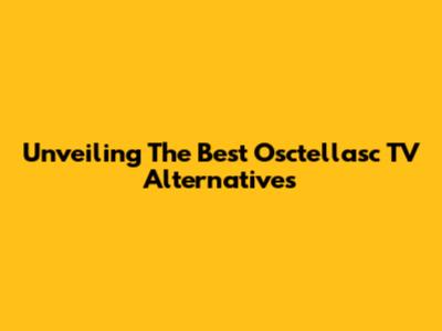 Unveiling The Best Osctellasc TV Alternatives