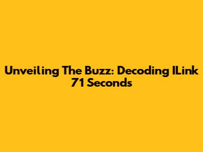 Unveiling The Buzz: Decoding ILink 71 Seconds