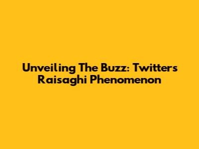 Unveiling The Buzz: Twitter's Raisaghi Phenomenon