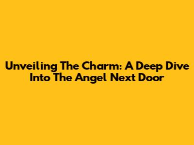 Unveiling The Charm: A Deep Dive Into 'The Angel Next Door'