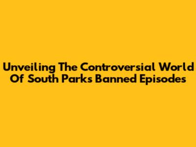 Unveiling The Controversial World Of South Park's Banned Episodes