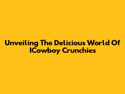 Unveiling The Delicious World Of ICowboy Crunchies