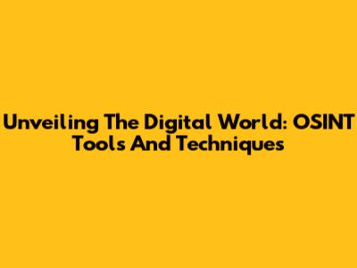 Unveiling The Digital World: OSINT Tools And Techniques