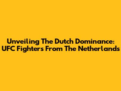Unveiling The Dutch Dominance: UFC Fighters From The Netherlands