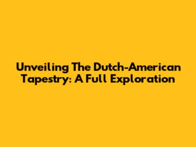 Unveiling The Dutch-American Tapestry: A Full Exploration