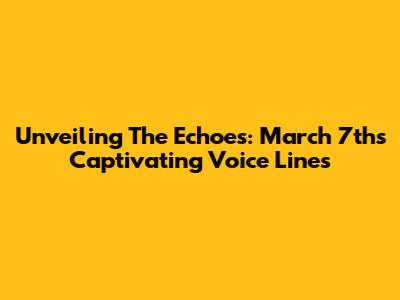 Unveiling The Echoes: March 7th's Captivating Voice Lines
