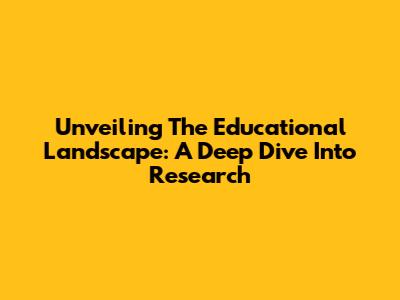 Unveiling The Educational Landscape: A Deep Dive Into Research