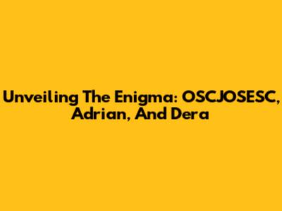 Unveiling The Enigma: OSCJOSESC, Adrian, And Dera