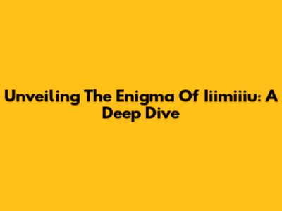 Unveiling The Enigma Of Iiimiiiu: A Deep Dive