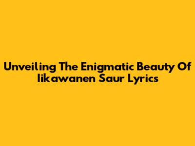 Unveiling The Enigmatic Beauty Of 'Iikawanen Saur' Lyrics