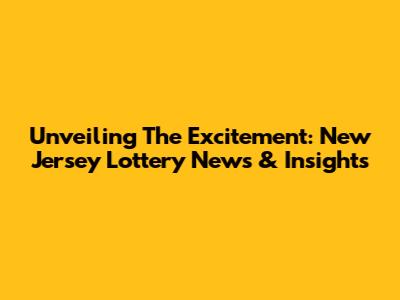 Unveiling The Excitement: New Jersey Lottery News & Insights