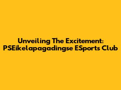 Unveiling The Excitement: PSEikelapagadingse ESports Club