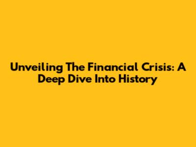 Unveiling The Financial Crisis: A Deep Dive Into History