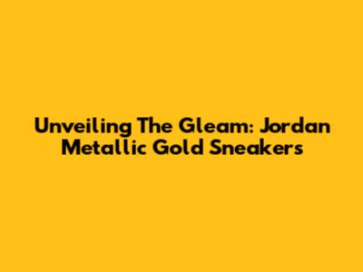 Unveiling The Gleam: Jordan Metallic Gold Sneakers