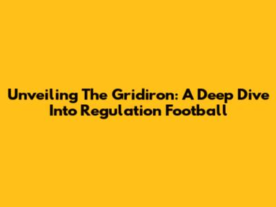 Unveiling The Gridiron: A Deep Dive Into Regulation Football