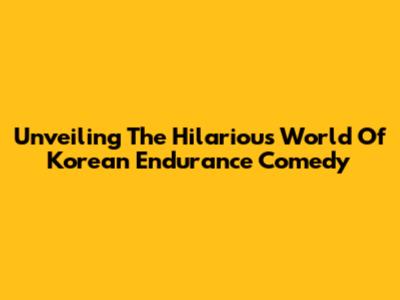 Unveiling The Hilarious World Of Korean Endurance Comedy