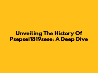 Unveiling The History Of Psepsei1819sese: A Deep Dive
