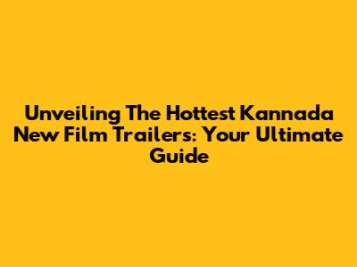 Unveiling The Hottest Kannada New Film Trailers: Your Ultimate Guide