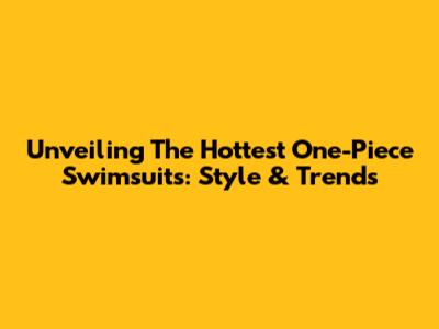Unveiling The Hottest One-Piece Swimsuits: Style & Trends