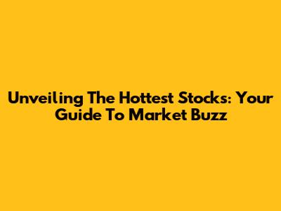Unveiling The Hottest Stocks: Your Guide To Market Buzz